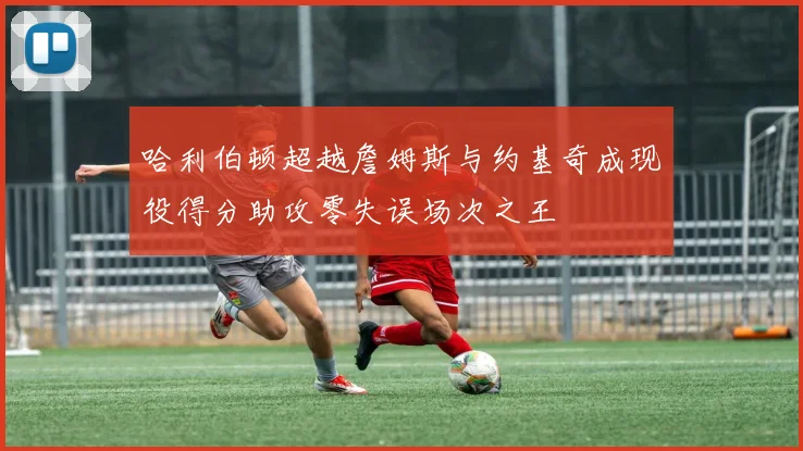 哈利伯顿超越詹姆斯与约基奇成现役得分助攻零失误场次之王