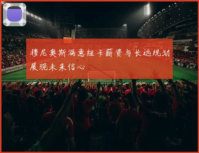 穆尼奥斯满意纽卡薪资与长远规划展现未来信心