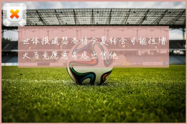 世体报道瑟洛特今夏转会可能性增大马竞愿意考虑出售他