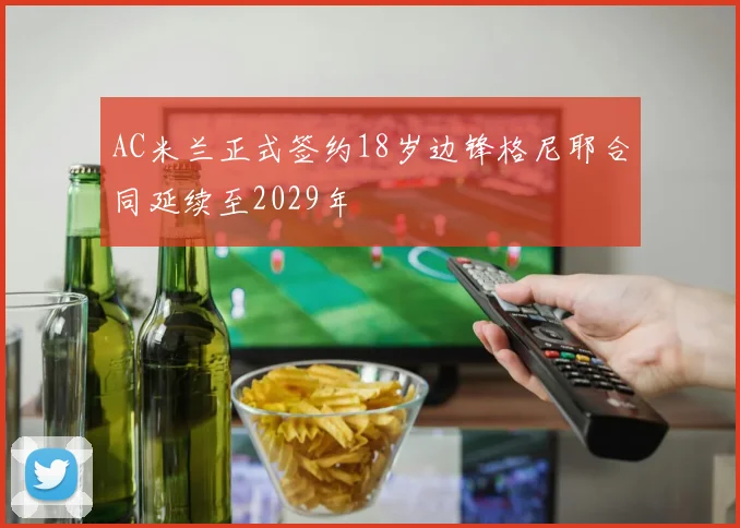AC米兰正式签约18岁边锋格尼耶合同延续至2029年