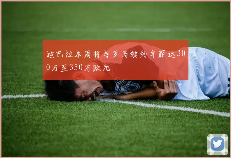 迪巴拉本周将与罗马续约年薪达300万至350万欧元